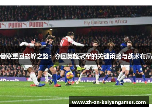 曼联重回巅峰之路：夺回英超冠军的关键策略与战术布局