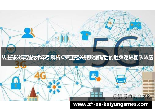 从进球效率到战术牵引解析C罗亚冠关键数据背后的胜负逻辑团队效应 从进球效率到战术牵引解析C罗亚冠关键数据背后的胜负逻辑团队效应