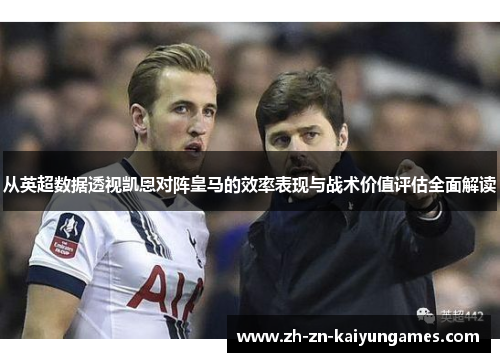 从英超数据透视凯恩对阵皇马的效率表现与战术价值评估全面解读 从英超数据透视凯恩对阵皇马的效率表现与战术价值评估全面解读
