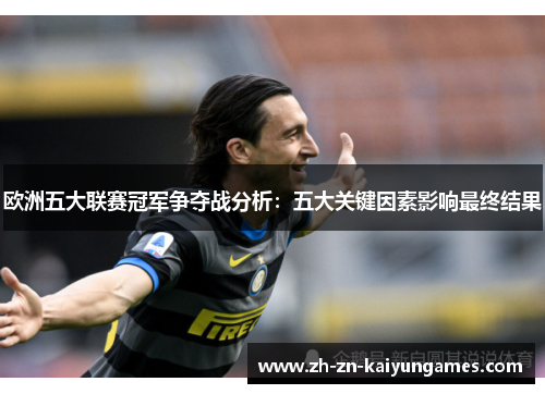 欧洲五大联赛冠军争夺战分析：五大关键因素影响最终结果