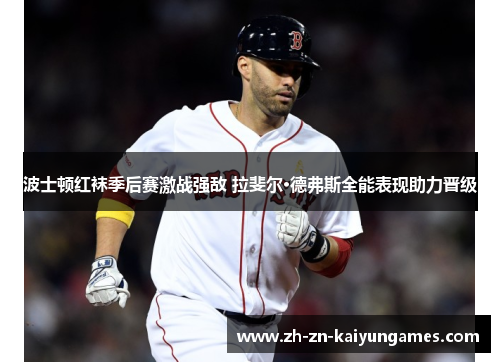 波士顿红袜季后赛激战强敌 拉斐尔·德弗斯全能表现助力晋级