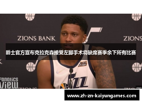 爵士官方宣布克拉克森接受左脚手术将缺席赛季余下所有比赛