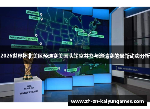 2026世界杯北美区预选赛美国队轮空并参与邀请赛的最新动态分析