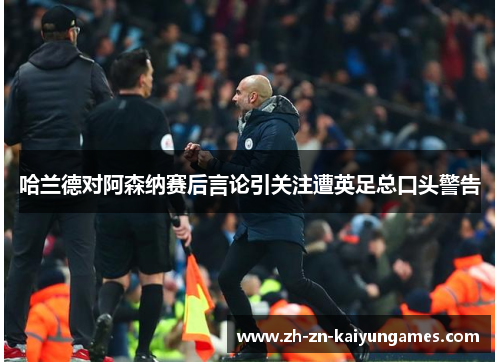 哈兰德对阿森纳赛后言论引关注遭英足总口头警告