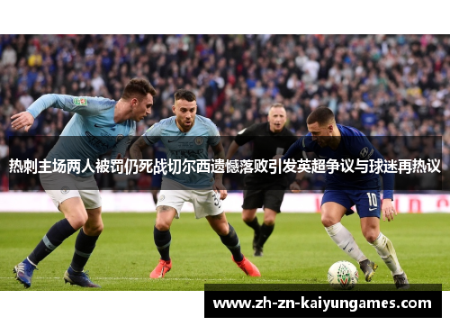 热刺主场两人被罚仍死战切尔西遗憾落败引发英超争议与球迷再热议