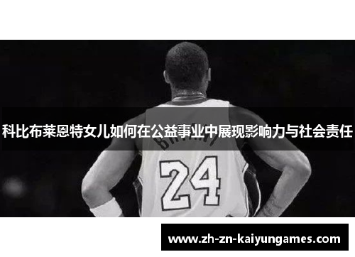 科比布莱恩特女儿如何在公益事业中展现影响力与社会责任