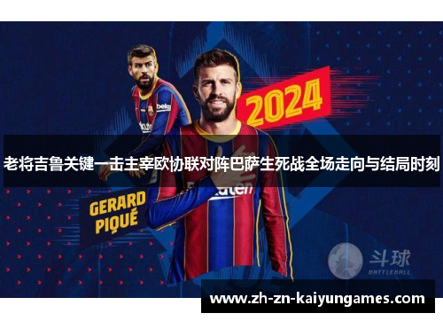 老将吉鲁关键一击主宰欧协联对阵巴萨生死战全场走向与结局时刻