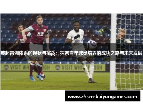英超青训体系的现状与挑战：探索青年球员培养的成功之路与未来发展