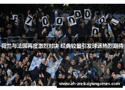 荷兰与法国再度激烈对决 经典较量引发球迷热烈期待