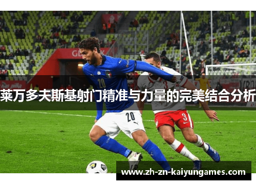 莱万多夫斯基射门精准与力量的完美结合分析