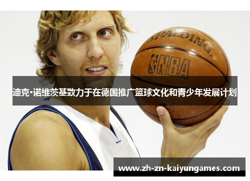 迪克·诺维茨基致力于在德国推广篮球文化和青少年发展计划