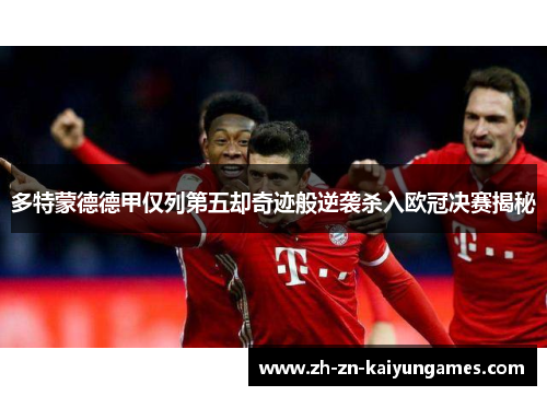 多特蒙德德甲仅列第五却奇迹般逆袭杀入欧冠决赛揭秘